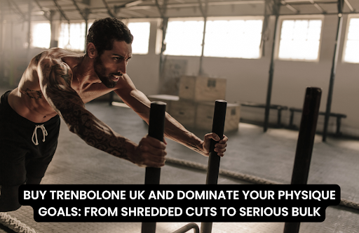 BUY TRENBOLONE UK AND DOMINATE YOUR PHYSIQUE GOALS FROM SHREDDED CUTS TO SERIOUS BULK